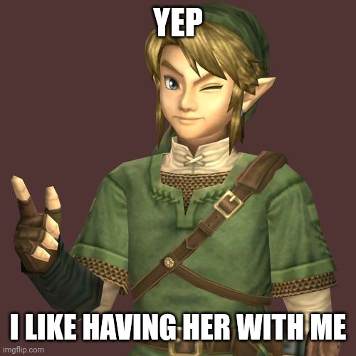 Zelda | YEP I LIKE HAVING HER WITH ME | image tagged in zelda | made w/ Imgflip meme maker