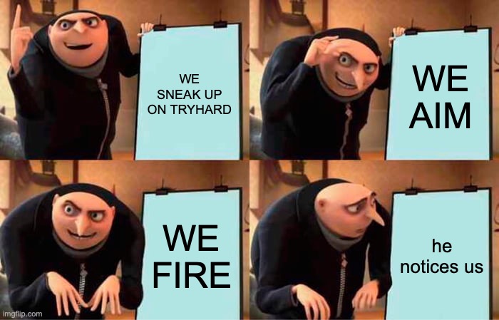 Gru's Plan | WE SNEAK UP ON TRYHARD; WE AIM; WE FIRE; he notices us | image tagged in memes,gru's plan | made w/ Imgflip meme maker