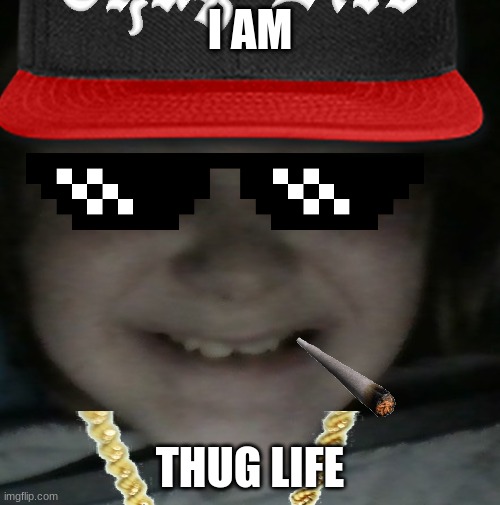 i am thug life | I AM; THUG LIFE | image tagged in thug life | made w/ Imgflip meme maker