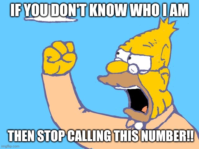 Pls up vote | IF YOU DON'T KNOW WHO I AM; THEN STOP CALLING THIS NUMBER!! | image tagged in old man yells at cloud | made w/ Imgflip meme maker