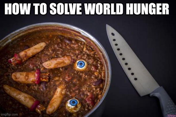 Yumm | HOW TO SOLVE WORLD HUNGER | image tagged in dank memes,cannibalism | made w/ Imgflip meme maker