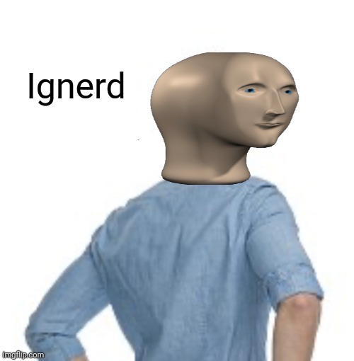 ignored | Ignerd | image tagged in ignored | made w/ Imgflip meme maker
