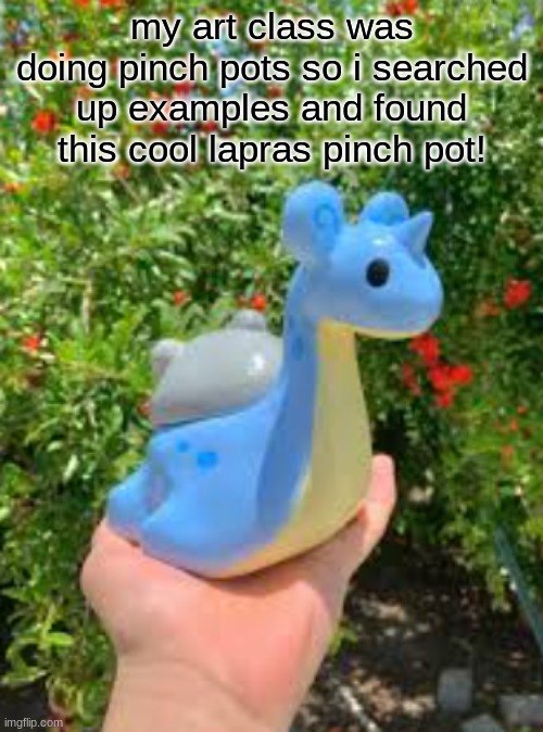 so cool! | my art class was doing pinch pots so i searched up examples and found this cool lapras pinch pot! | image tagged in pokemon,art,class | made w/ Imgflip meme maker