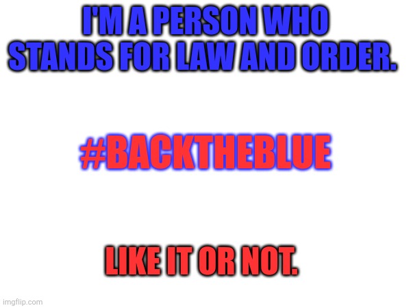 I've got a stream for it to | I'M A PERSON WHO STANDS FOR LAW AND ORDER. #BACKTHEBLUE; LIKE IT OR NOT. | made w/ Imgflip meme maker