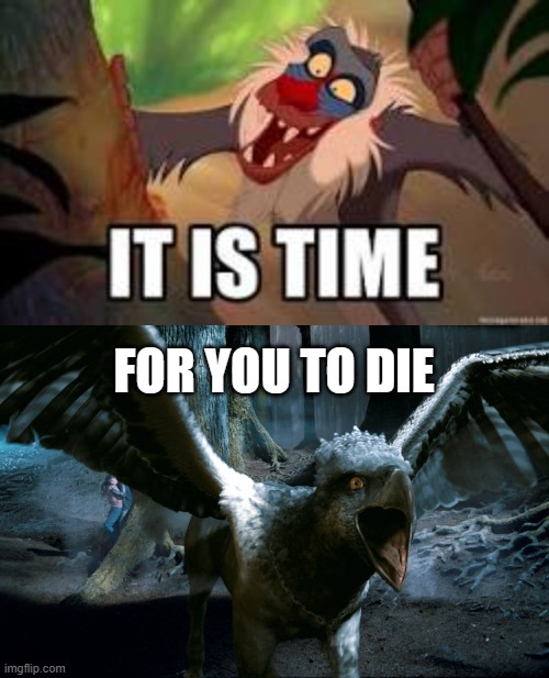 FOR YOU TO DIE | image tagged in it is time,buckbeak charging | made w/ Imgflip meme maker