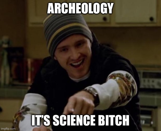 Archeology | ARCHEOLOGY IT’S SCIENCE BITCH | image tagged in it's science bitch | made w/ Imgflip meme maker