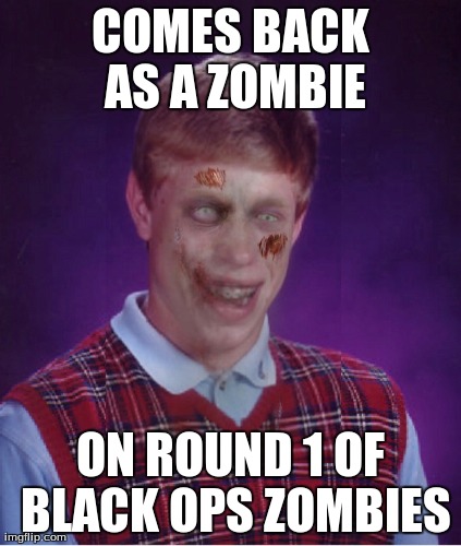 Zombie Bad Luck Brian Meme | COMES BACK AS A ZOMBIE ON ROUND 1 OF BLACK OPS ZOMBIES | image tagged in memes,zombie bad luck brian | made w/ Imgflip meme maker