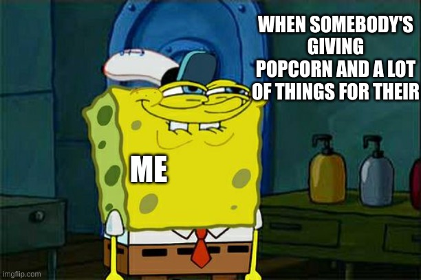 Don't You Squidward | WHEN SOMEBODY'S GIVING POPCORN AND A LOT OF THINGS FOR THEIR; ME | image tagged in memes,don't you squidward | made w/ Imgflip meme maker