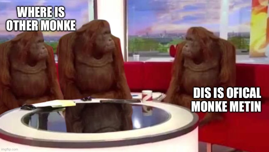 where monkey | WHERE IS OTHER MONKE; DIS IS OFICAL MONKE METIN | image tagged in where monkey | made w/ Imgflip meme maker