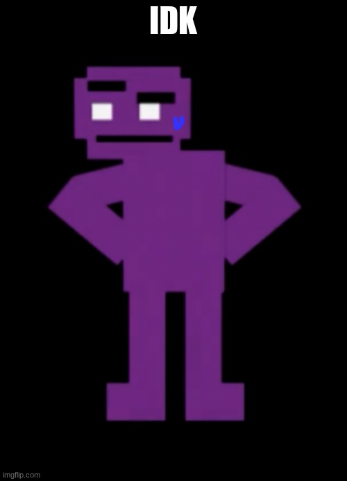 Confused Purple Guy | IDK | image tagged in confused purple guy | made w/ Imgflip meme maker