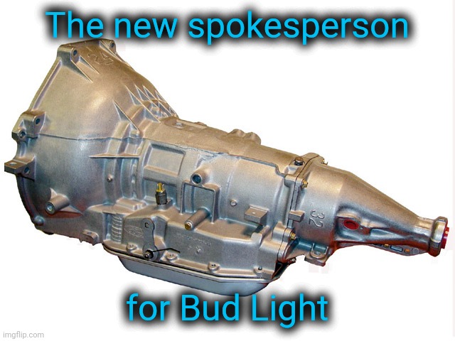 They never learn. | The new spokesperson; for Bud Light | image tagged in scumbag democrats,identifies as a transmission | made w/ Imgflip meme maker