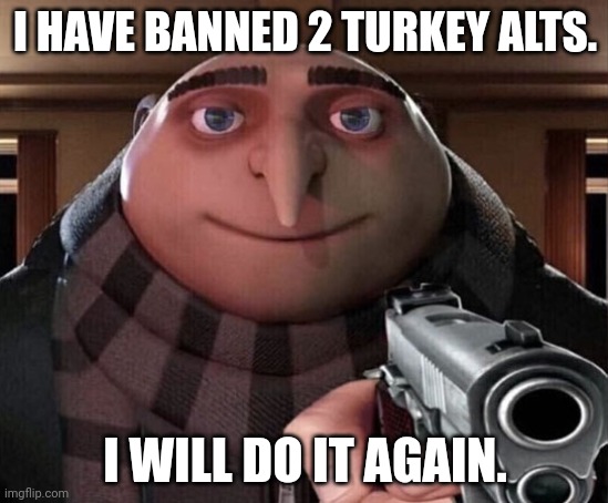 Gru Gun | I HAVE BANNED 2 TURKEY ALTS. I WILL DO IT AGAIN. | image tagged in gru gun | made w/ Imgflip meme maker