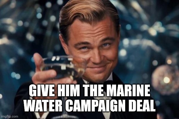 Leonardo Dicaprio Cheers Meme | GIVE HIM THE MARINE WATER CAMPAIGN DEAL | image tagged in memes,leonardo dicaprio cheers | made w/ Imgflip meme maker
