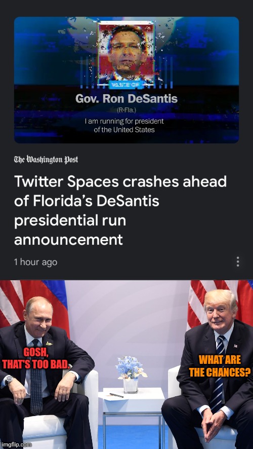 GOSH, THAT'S TOO BAD. WHAT ARE THE CHANCES? | image tagged in ron desatanist,trump putin,conspiracy theory,just kidding,but maybe not | made w/ Imgflip meme maker