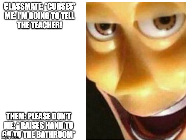Mua ha ha ha ha | CLASSMATE: *CURSES*
ME: I'M GOING TO TELL
THE TEACHER! THEM: PLEASE DON'T
ME: * RAISES HAND TO
GO TO THE BATHROOM* | image tagged in middle school,middle finger,evil | made w/ Imgflip meme maker