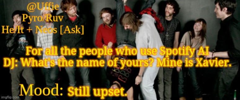 Unless they all have the same name? | For all the people who use Spotify AI DJ: What's the name of yours? Mine is Xavier. Still upset. | image tagged in uffie's ed banger temp | made w/ Imgflip meme maker