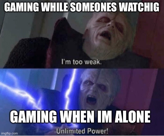 Im not worthy to become a streamer ig | GAMING WHILE SOMEONES WATCHIG; GAMING WHEN IM ALONE | image tagged in too weak unlimited power | made w/ Imgflip meme maker