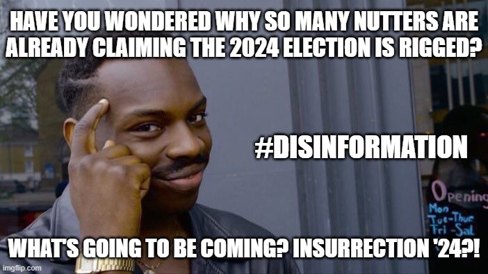 nutters... | HAVE YOU WONDERED WHY SO MANY NUTTERS ARE
ALREADY CLAIMING THE 2024 ELECTION IS RIGGED? #DISINFORMATION; WHAT'S GOING TO BE COMING? INSURRECTION '24?! | image tagged in memes,roll safe think about it | made w/ Imgflip meme maker