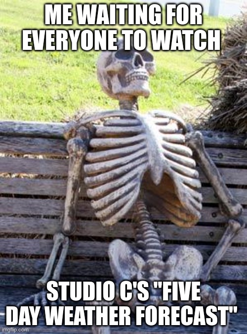Studio C = Perfection | ME WAITING FOR EVERYONE TO WATCH; STUDIO C'S "FIVE DAY WEATHER FORECAST" | image tagged in memes,waiting skeleton | made w/ Imgflip meme maker