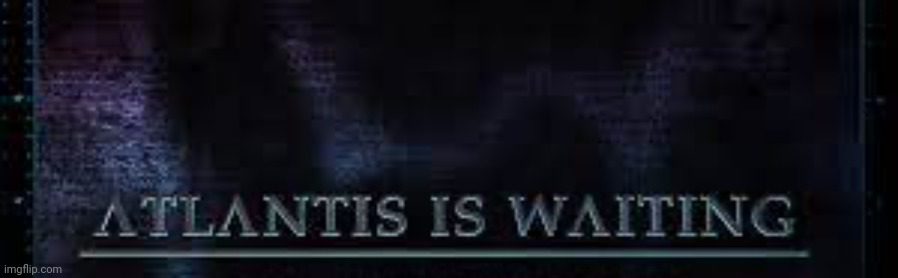 Atlantis Is Waiting | image tagged in atlantis is waiting | made w/ Imgflip meme maker