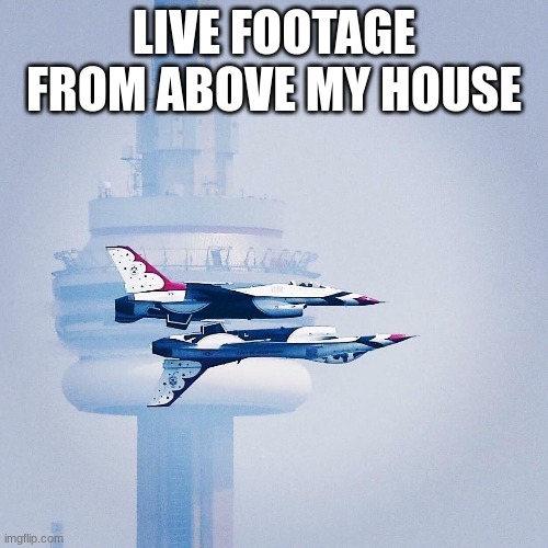 LIVE FOOTAGE FROM ABOVE MY HOUSE | made w/ Imgflip meme maker