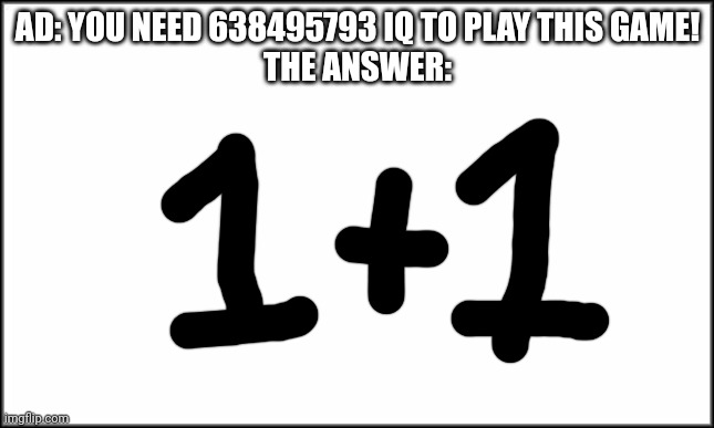 plain white | AD: YOU NEED 638495793 IQ TO PLAY THIS GAME!
THE ANSWER: | image tagged in plain white | made w/ Imgflip meme maker