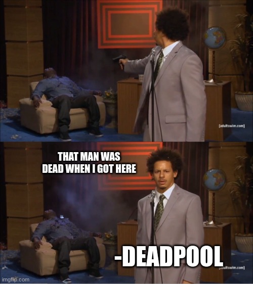 deadpool be like | THAT MAN WAS DEAD WHEN I GOT HERE; -DEADPOOL | image tagged in memes,who killed hannibal,deadpool,marvel,reference | made w/ Imgflip meme maker