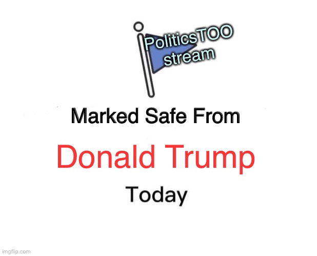 Marked Safe From | PoliticsTOO stream; Donald Trump | image tagged in memes,marked safe from | made w/ Imgflip meme maker