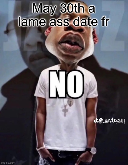 No | May 30th a lame ass date fr | image tagged in no | made w/ Imgflip meme maker