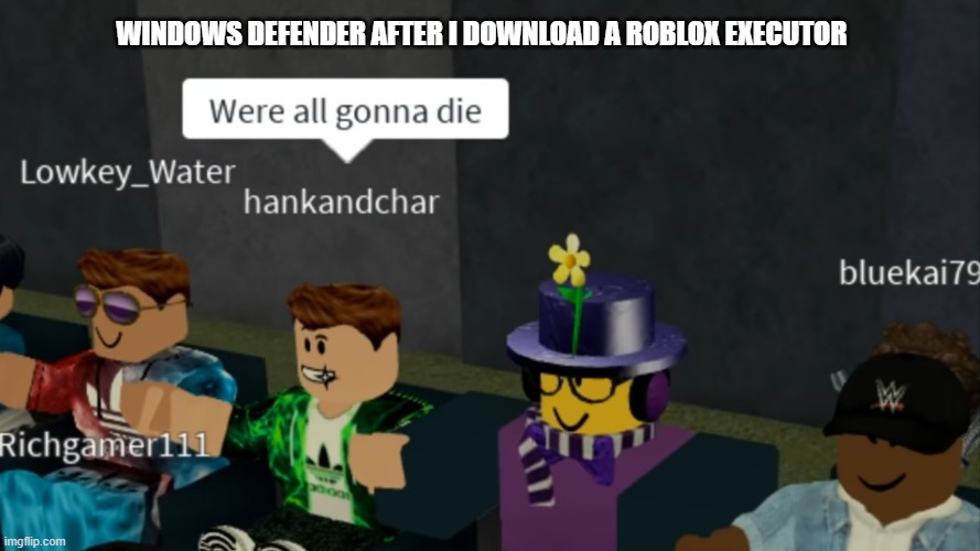 Were all gonna die | WINDOWS DEFENDER AFTER I DOWNLOAD A ROBLOX EXECUTOR | image tagged in were all gonna die | made w/ Imgflip meme maker