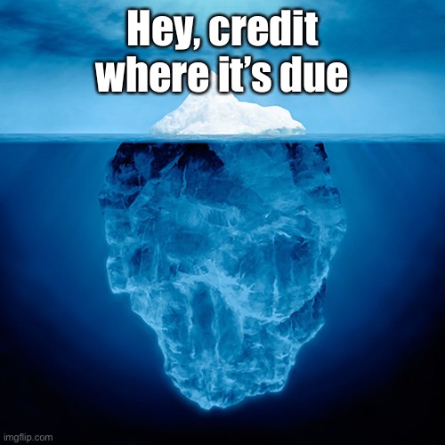 Iceberg Tip | Hey, credit where it’s due | image tagged in iceberg tip | made w/ Imgflip meme maker