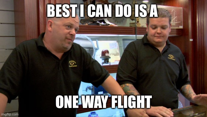 Pawn Stars Best I Can Do | BEST I CAN DO IS A ONE WAY FLIGHT | image tagged in pawn stars best i can do | made w/ Imgflip meme maker