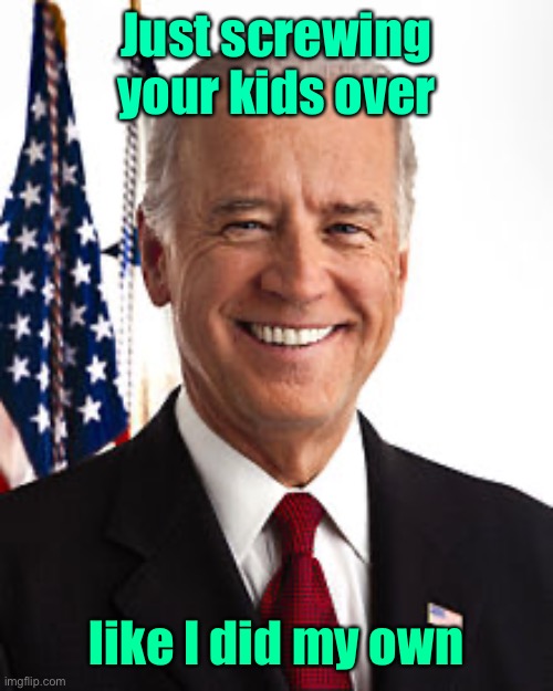 Joe Biden Meme | Just screwing your kids over like I did my own | image tagged in memes,joe biden | made w/ Imgflip meme maker