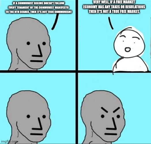 This stupid argument can go both ways. | VERY WELL, IF A FREE MARKET ECONOMY HAS ANY TAXES OR REGULATIONS THEN IT'S NOT A TRUE FREE MARKET. IF A COMMUNIST REGIME DOESN'T FOLLOW EVERY TENAMENT OF THE COMMUNIST MANIFESTO TO THE NTH DEGREE, THEN IT'S NOT TRUE COMMUNISM! | image tagged in npc meme | made w/ Imgflip meme maker