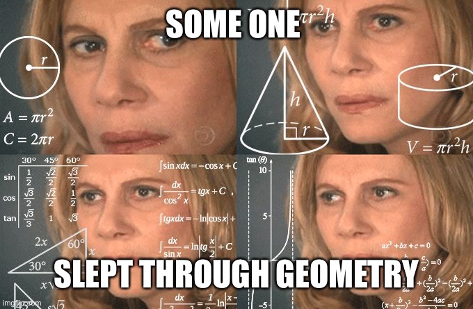 geometrie | SOME ONE SLEPT THROUGH GEOMETRY | image tagged in geometrie | made w/ Imgflip meme maker