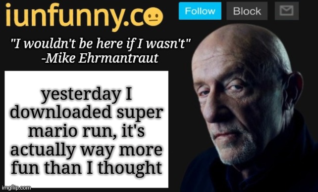 kinda expensive for a mobile game though | yesterday I downloaded super mario run, it's actually way more fun than I thought | image tagged in iunfunny's mike ehrmantraut template | made w/ Imgflip meme maker