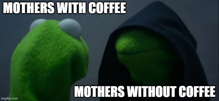 Evil Kermit Meme | MOTHERS WITH COFFEE; MOTHERS WITHOUT COFFEE | image tagged in memes,evil kermit | made w/ Imgflip meme maker