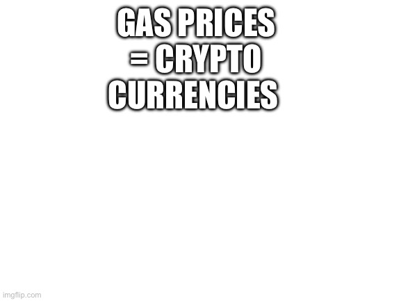 Fax | GAS PRICES = CRYPTO CURRENCIES | image tagged in blank white template | made w/ Imgflip meme maker