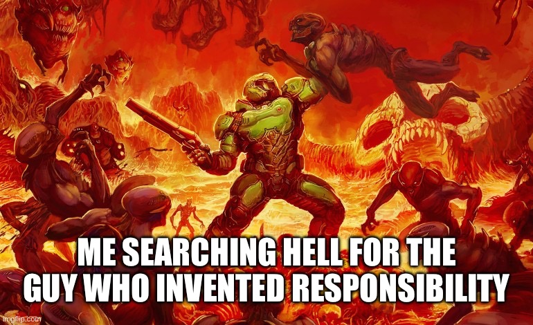 Doom Slayer killing demons | ME SEARCHING HELL FOR THE GUY WHO INVENTED RESPONSIBILITY | image tagged in doom slayer killing demons | made w/ Imgflip meme maker