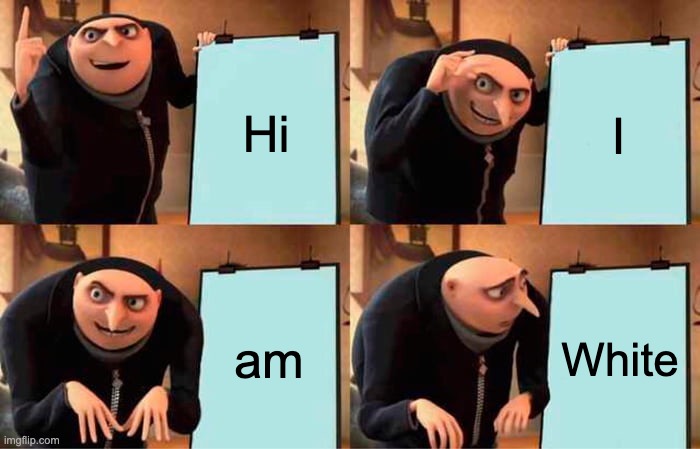 Gru's Plan | Hi; I; am; White | image tagged in memes,gru's plan | made w/ Imgflip meme maker