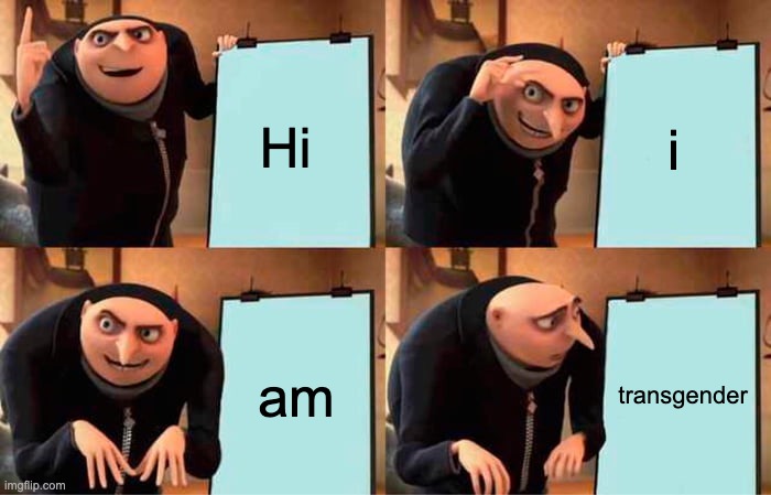 Gru's Plan | Hi; i; am; transgender | image tagged in memes,gru's plan | made w/ Imgflip meme maker