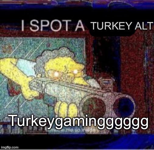 Go away turkey | Turkeygamingggggg | image tagged in i spot a turkey alt | made w/ Imgflip meme maker