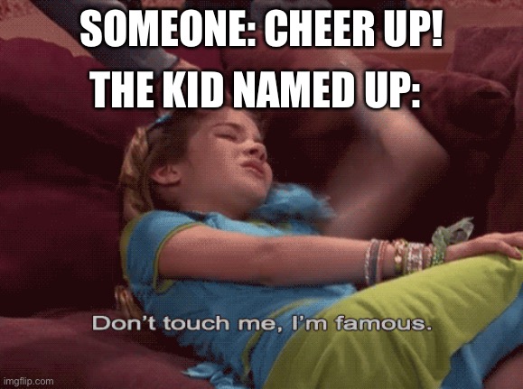 Up is having a really good day | SOMEONE: CHEER UP! THE KID NAMED UP: | image tagged in don't touch me i'm famous,the kid named x | made w/ Imgflip meme maker