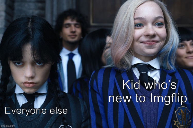 Wednesday and Enid | Kid who’s new to Imgflip; Everyone else | image tagged in wednesday and enid | made w/ Imgflip meme maker