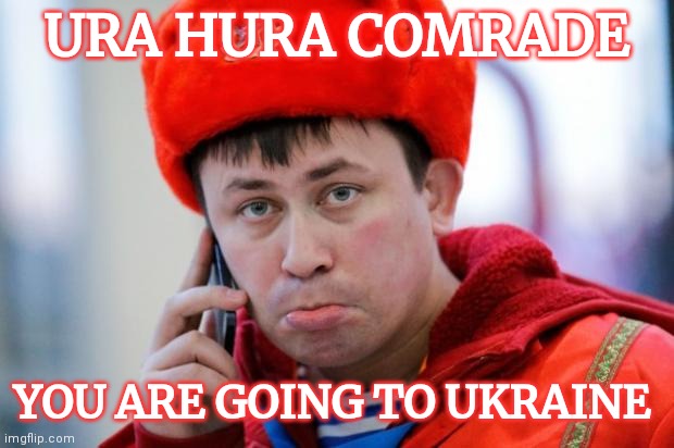 Called to Ukraine | URA HURA COMRADE; YOU ARE GOING TO UKRAINE | image tagged in sad russian,ukraine,war | made w/ Imgflip meme maker