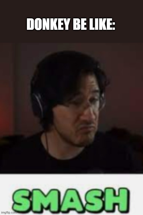 Markiplier Smash | DONKEY BE LIKE: | image tagged in markiplier smash | made w/ Imgflip meme maker