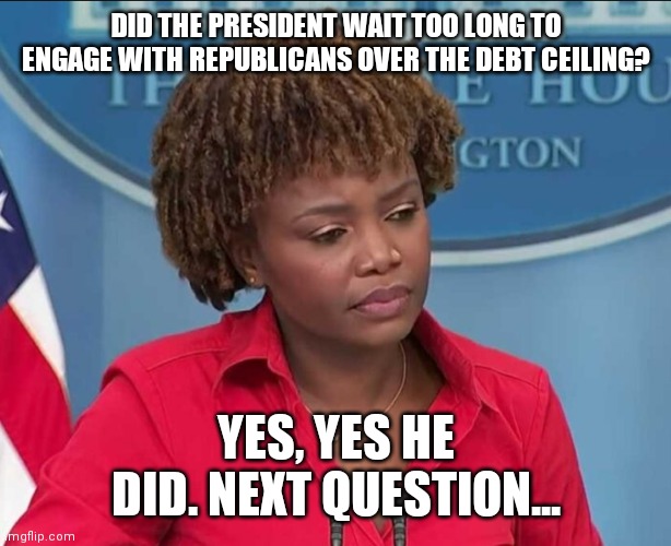 Bizarro Karine Jean-Pierre | DID THE PRESIDENT WAIT TOO LONG TO ENGAGE WITH REPUBLICANS OVER THE DEBT CEILING? YES, YES HE DID. NEXT QUESTION... | image tagged in karine jean-pierre,insanity | made w/ Imgflip meme maker