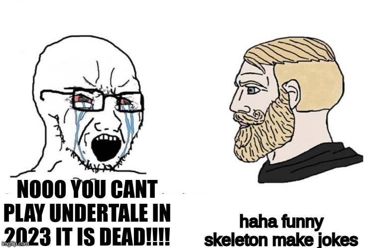 undertale is fun | haha funny skeleton make jokes; NOOO YOU CANT PLAY UNDERTALE IN 2023 IT IS DEAD!!!! | image tagged in soyboy vs yes chad | made w/ Imgflip meme maker