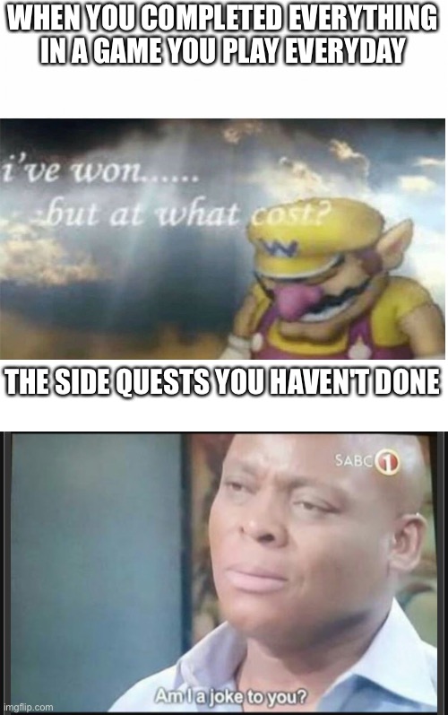 WHEN YOU COMPLETED EVERYTHING IN A GAME YOU PLAY EVERYDAY; THE SIDE QUESTS YOU HAVEN'T DONE | image tagged in i won but at what cost,gaming | made w/ Imgflip meme maker