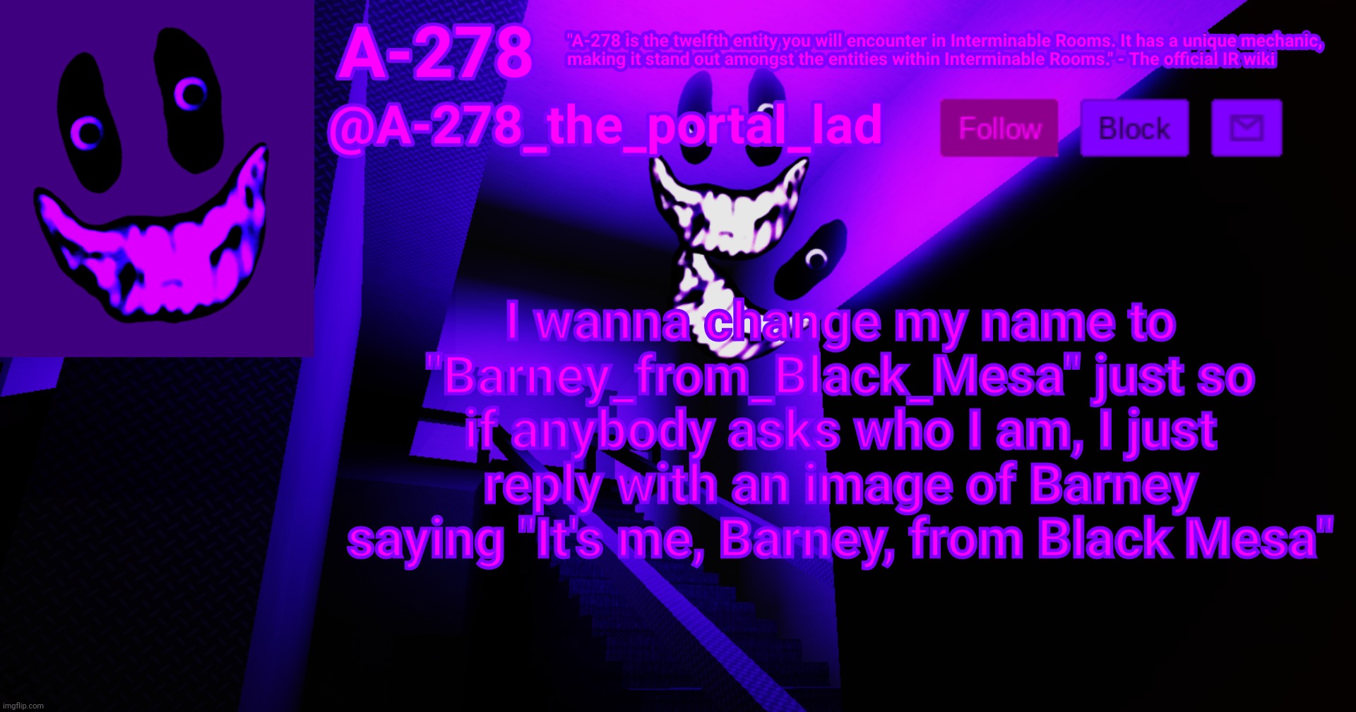 А-278's аnnоunсеmеnt | I wanna change my name to "Barney_from_Black_Mesa" just so if anybody asks who I am, I just reply with an image of Barney saying "It's me, Barney, from Black Mesa" | made w/ Imgflip meme maker